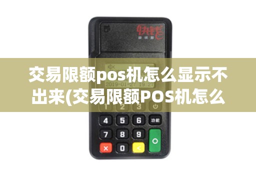 交易限额pos机怎么显示不出来(交易限额POS机怎么显示)