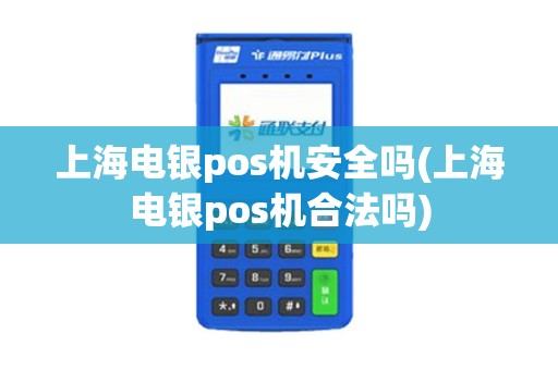 上海电银pos机安全吗(上海电银pos机合法吗)