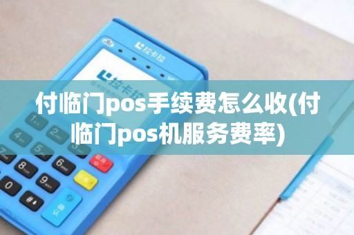 付临门pos手续费怎么收(付临门pos机服务费率)