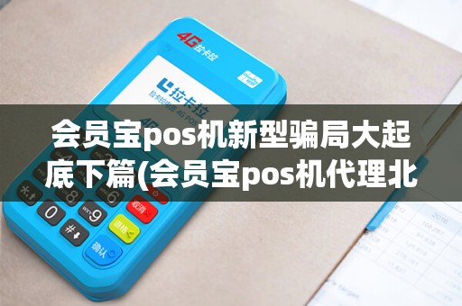 会员宝pos机新型骗局大起底下篇(会员宝pos机代理北京总部)