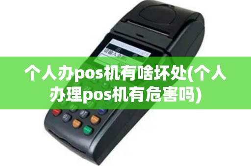 个人办pos机有啥坏处(个人办理pos机有危害吗)