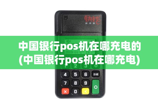 中国银行pos机在哪充电的(中国银行pos机在哪充电)