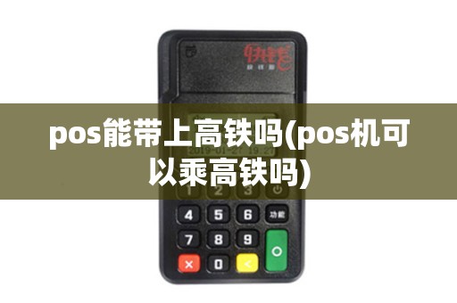 pos能带上高铁吗(pos机可以乘高铁吗)