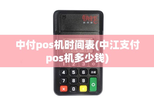 中付pos机时间表(中江支付pos机多少钱)