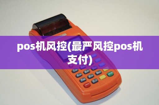 pos机风控(最严风控pos机支付)
