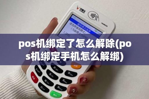 pos机绑定了怎么解除(pos机绑定手机怎么解绑)