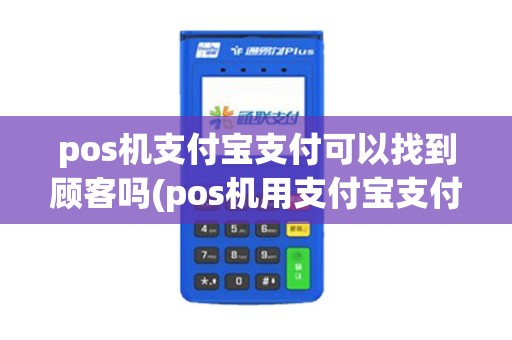 pos机支付宝支付可以找到顾客吗(pos机用支付宝支付)