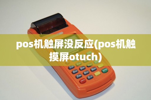 pos机触屏没反应(pos机触摸屏otuch)