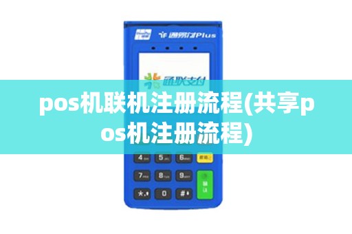 pos机联机注册流程(共享pos机注册流程)