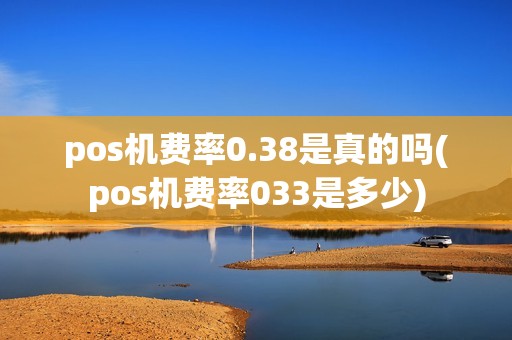 pos机费率0.38是真的吗(pos机费率033是多少)