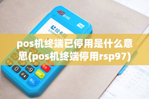 pos机终端已停用是什么意思(pos机终端停用rsp97)
