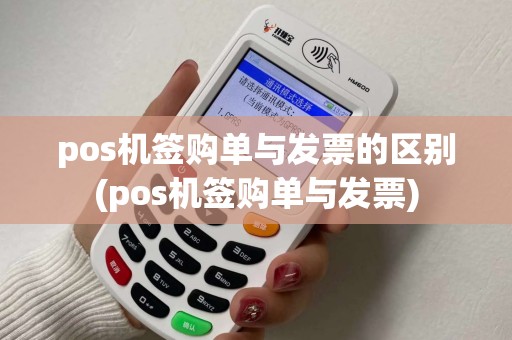 pos机签购单与发票的区别(pos机签购单与发票)