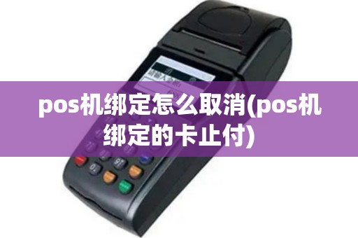 pos机绑定怎么取消(pos机绑定的卡止付)