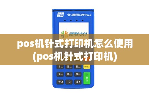 pos机针式打印机怎么使用(pos机针式打印机)