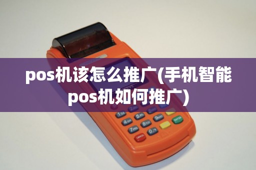 pos机该怎么推广(手机智能pos机如何推广)