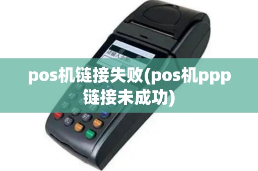 pos机链接失败(pos机ppp链接未成功)