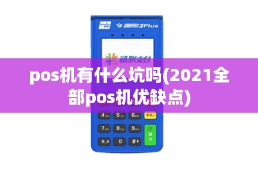 pos机有什么坑吗(2021全部pos机优缺点)