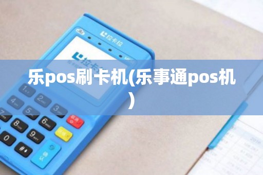乐pos刷卡机(乐事通pos机)
