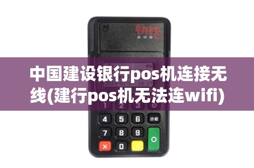 中国建设银行pos机连接无线(建行pos机无法连wifi)