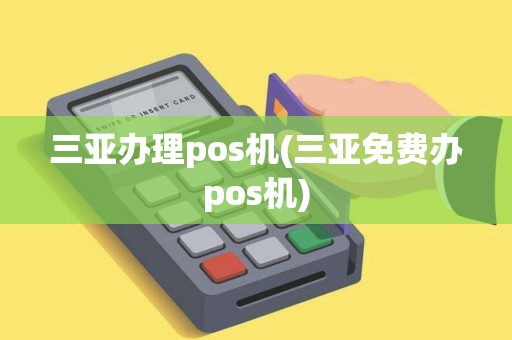三亚办理pos机(三亚免费办pos机)