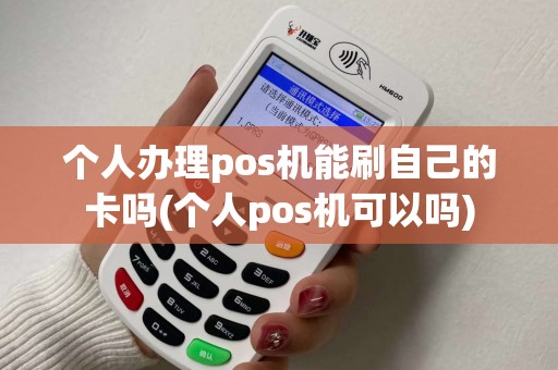 个人办理pos机能刷自己的卡吗(个人pos机可以吗)