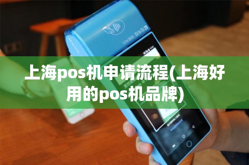 上海pos机申请流程(上海好用的pos机品牌)