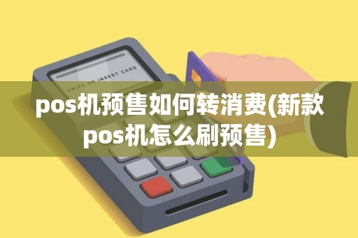 pos机预售如何转消费(新款pos机怎么刷预售)