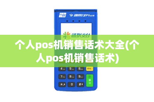个人pos机销售话术大全(个人pos机销售话术)