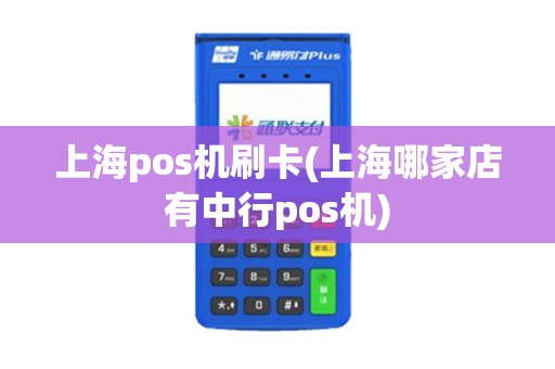 上海pos机刷卡(上海哪家店有中行pos机)