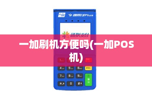 一加刷机方便吗(一加POS机)
