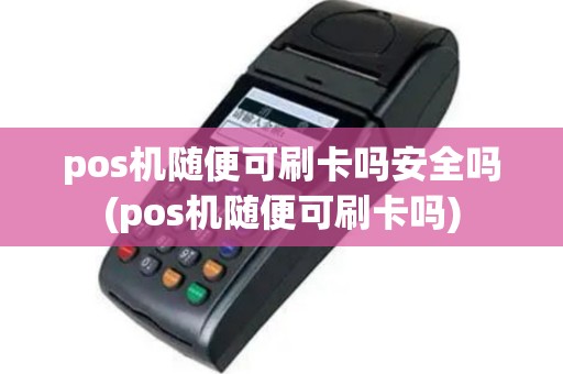 pos机随便可刷卡吗安全吗(pos机随便可刷卡吗)