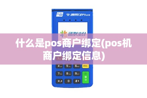 什么是pos商户绑定(pos机商户绑定信息)