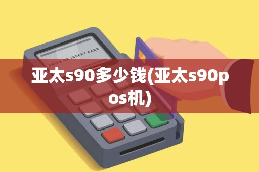 亚太s90多少钱(亚太s90pos机)