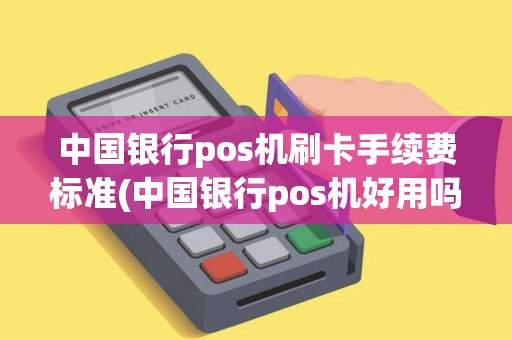 中国银行pos机刷卡手续费标准(中国银行pos机好用吗)
