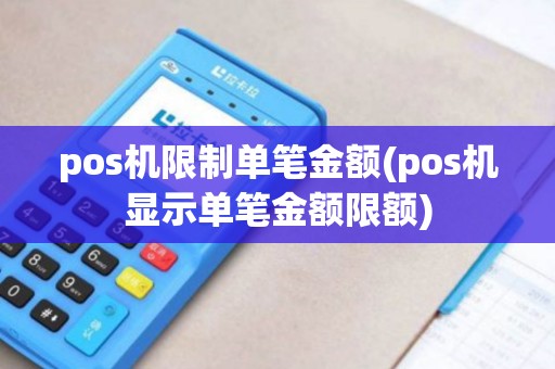 pos机限制单笔金额(pos机显示单笔金额限额)