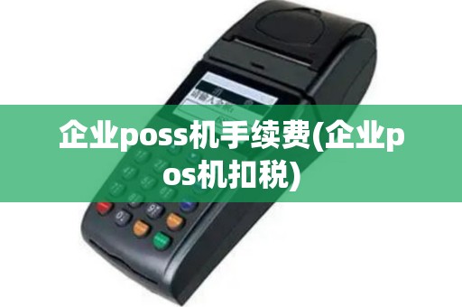 企业poss机手续费(企业pos机扣税)