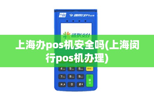 上海办pos机安全吗(上海闵行pos机办理)