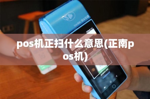 pos机正扫什么意思(正南pos机)