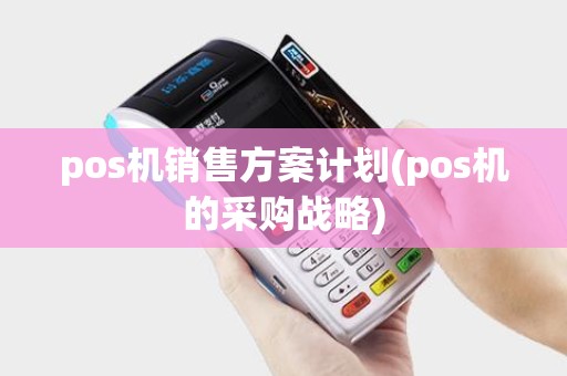 pos机销售方案计划(pos机的采购战略)