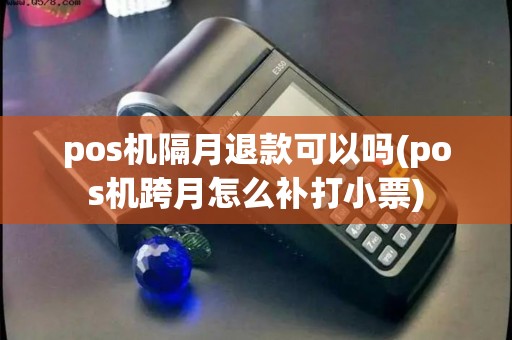 pos机隔月退款可以吗(pos机跨月怎么补打小票)