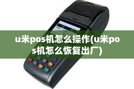 u米pos机怎么操作(u米pos机怎么恢复出厂)