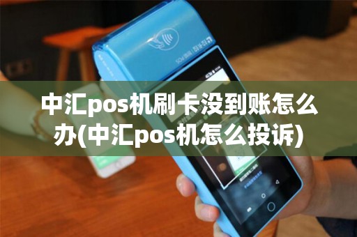 中汇pos机刷卡没到账怎么办(中汇pos机怎么投诉)