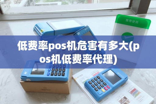低费率pos机危害有多大(pos机低费率代理)