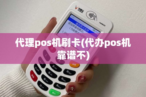 代理pos机刷卡(代办pos机靠谱不)