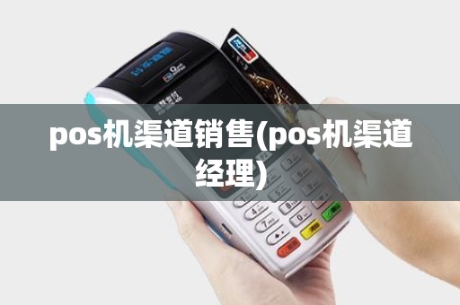 pos机渠道销售(pos机渠道经理)