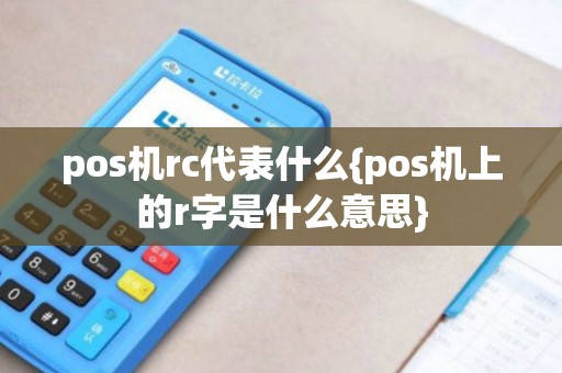 pos机rc代表什么{pos机上的r字是什么意思}