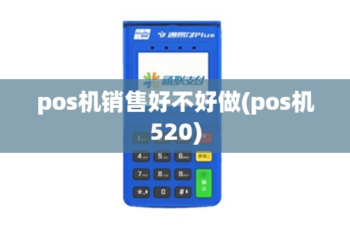 pos机销售好不好做(pos机520)