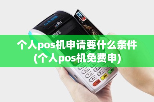 个人pos机申请要什么条件(个人pos机免费申)