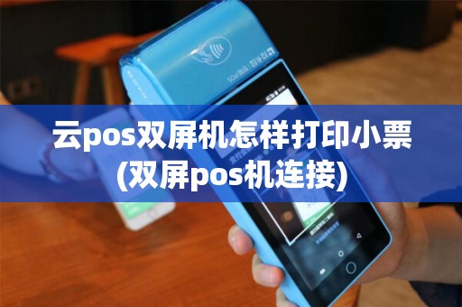 云pos双屏机怎样打印小票(双屏pos机连接)