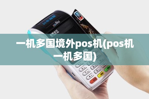 一机多国境外pos机(pos机一机多国)